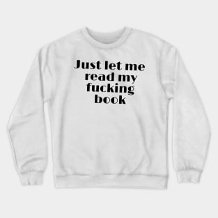 Just let me read my fucking book funny quote Crewneck Sweatshirt